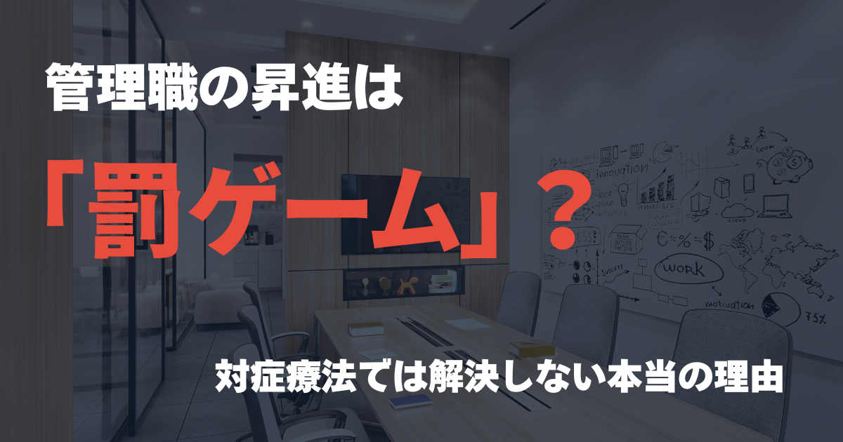 管理職の昇進は罰ゲーム？対症療法では解決しない本当の理由